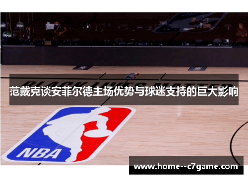范戴克谈安菲尔德主场优势与球迷支持的巨大影响