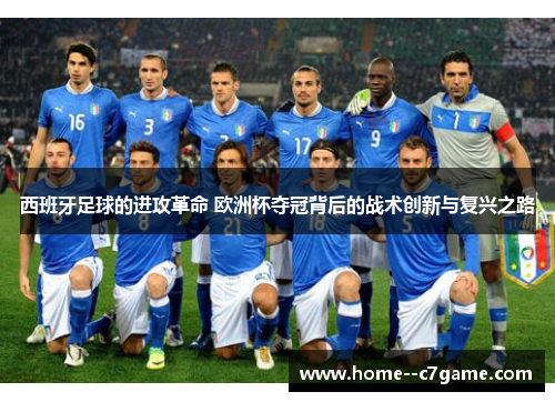 西班牙足球的进攻革命 欧洲杯夺冠背后的战术创新与复兴之路 西班牙足球的进攻革命 欧洲杯夺冠背后的战术创新与复兴之路