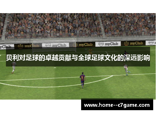 贝利对足球的卓越贡献与全球足球文化的深远影响 贝利对足球的卓越贡献与全球足球文化的深远影响