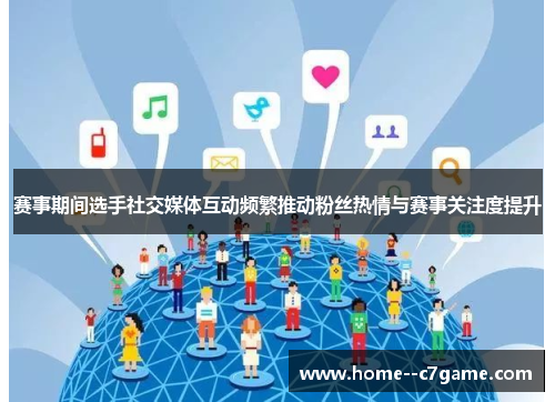 赛事期间选手社交媒体互动频繁推动粉丝热情与赛事关注度提升