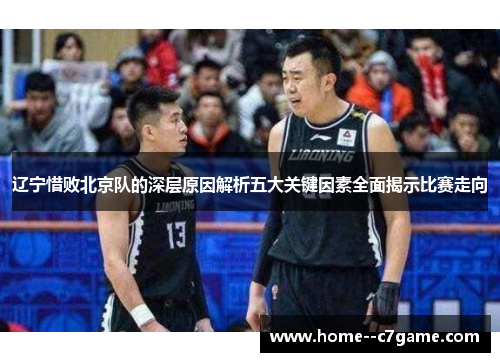 辽宁惜败北京队的深层原因解析五大关键因素全面揭示比赛走向 辽宁惜败北京队的深层原因解析五大关键因素全面揭示比赛走向