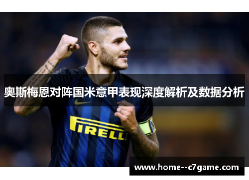 奥斯梅恩对阵国米意甲表现深度解析及数据分析