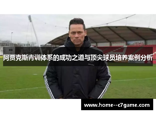 阿贾克斯青训体系的成功之道与顶尖球员培养案例分析 阿贾克斯青训体系的成功之道与顶尖球员培养案例分析