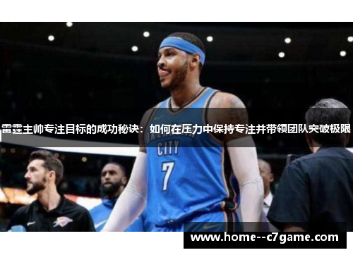 雷霆主帅专注目标的成功秘诀:如何在压力中保持专注并带领团队突破极限 雷霆主帅专注目标的成功秘诀:如何在压力中保持专注并带领团队突破极限