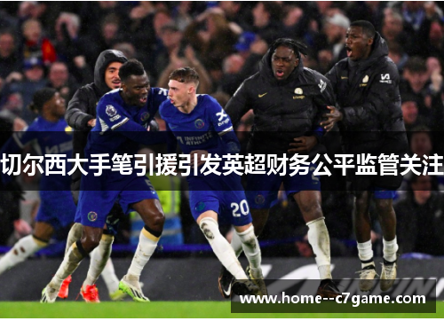 切尔西大手笔引援引发英超财务公平监管关注