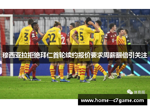 穆西亚拉拒绝拜仁首轮续约报价要求周薪翻倍引关注