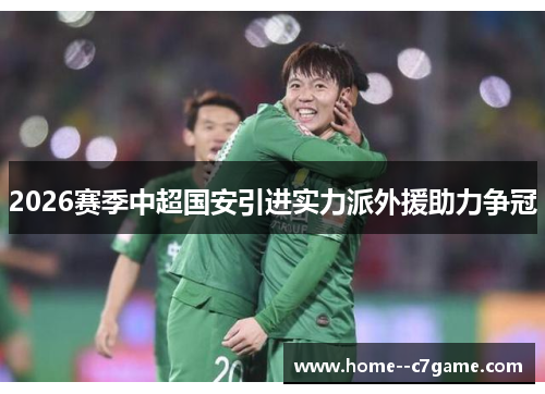 2026赛季中超国安引进实力派外援助力争冠