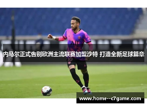内马尔正式告别欧洲主流联赛加盟沙特 打造全新足球篇章