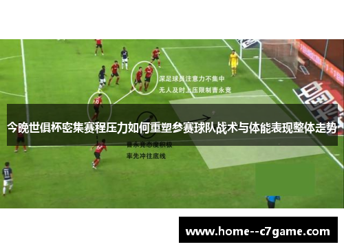 今晚世俱杯密集赛程压力如何重塑参赛球队战术与体能表现整体走势 今晚世俱杯密集赛程压力如何重塑参赛球队战术与体能表现整体走势