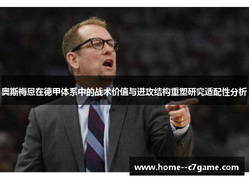 奥斯梅恩在德甲体系中的战术价值与进攻结构重塑研究适配性分析