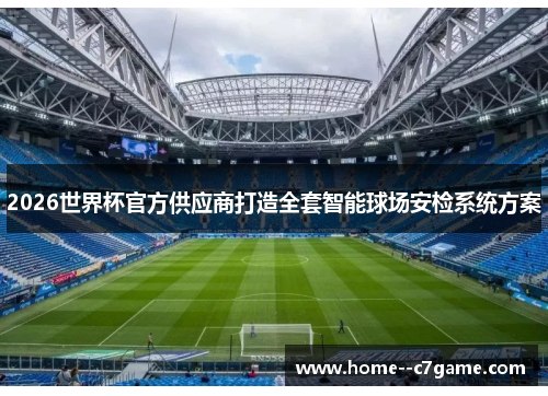 2026世界杯官方供应商打造全套智能球场安检系统方案 2026世界杯官方供应商打造全套智能球场安检系统方案