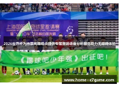 2026世界杯为持票残障观众提供专属赛场语音分析服务助力无障碍体验 2026世界杯为持票残障观众提供专属赛场语音分析服务助力无障碍体验