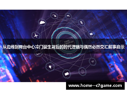从边缘到舞台中心冷门诞生背后的时代逻辑与偶然必然交汇叙事启示