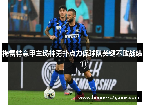 梅雷特意甲主场神勇扑点力保球队关键不败战绩 梅雷特意甲主场神勇扑点力保球队关键不败战绩